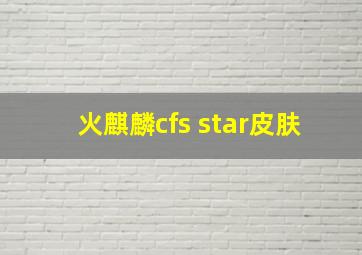 火麒麟cfs star皮肤